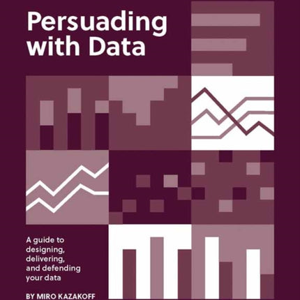 Persuading with Data: A Guide to Designing, Delivering, and Defending Your Data