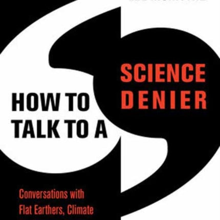 How to Talk to a Science Denier: Conversations with Flat Earthers, Climate Deniers, and Others Who Defy Reason