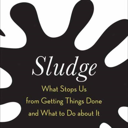 Sludge: What Stops Us from Getting Things Done and What to Do about It