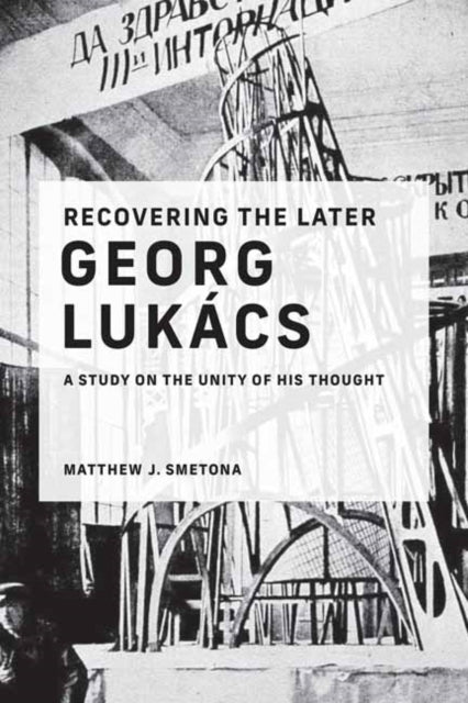 Recovering the Later Georg Lukács: A Study on the Unity of His Thought