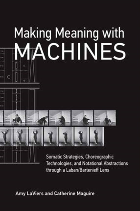 Making Meaning with Machines: Somatic Strategies, Choreographic Technologies, and Notational Abstractions through a Laban/Bartenieff Lens