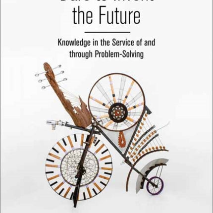 Dare to Invent the Future: Knowledge in the Service of and through Problem-Solving