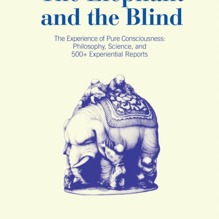 The Elephant and the Blind: The Experience of Pure Consciousness: Philosophy, Science, and 500+ Experiential  Reports