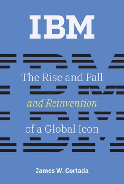 IBM: The Rise and Fall and Reinvention of a Global Icon