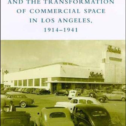 The Drive-In, the Supermarket, and the Transformation of Commercial Space in Los Angeles, 1914–1941