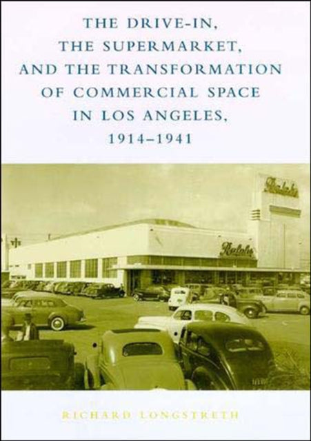 The Drive-In, the Supermarket, and the Transformation of Commercial Space in Los Angeles, 1914–1941