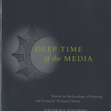 Deep Time of the Media Toward an Archaeology of Hearing and Seeing by Technical Means Electronic Culture History Theory and Practice