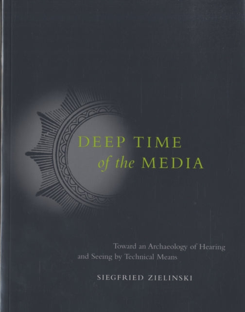Deep Time of the Media Toward an Archaeology of Hearing and Seeing by Technical Means Electronic Culture History Theory and Practice