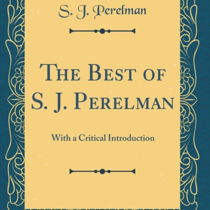 The Best of S. J. Perelman With a Critical Introduction Classic Reprint