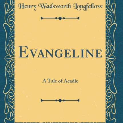 Evangeline A Tale of Acadie Classic Reprint
