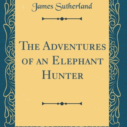 The Adventures of an Elephant Hunter Classic Reprint