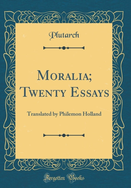 Moralia; Twenty Essays: Translated by Philemon Holland (Classic Reprint)