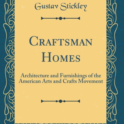 Craftsman Homes Architecture and Furnishings of the American Arts and Crafts Movement Classic Reprint