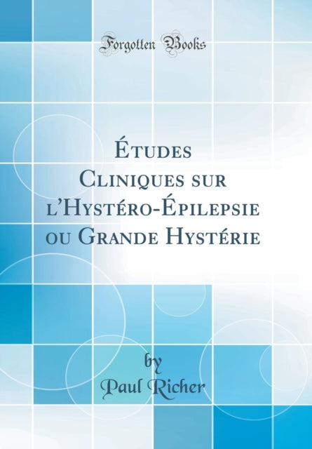 Études Cliniques Sur l'Hystéro-Épilepsie Ou Grande Hystérie (Classic Reprint)