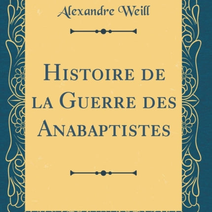 Histoire de la Guerre des Anabaptistes Classic Reprint