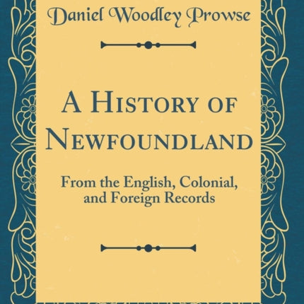 A History of Newfoundland: From the English, Colonial, and Foreign Records (Classic Reprint)