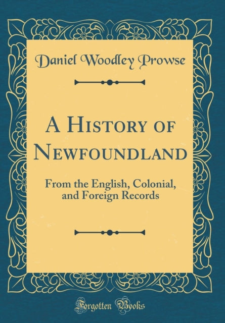 A History of Newfoundland: From the English, Colonial, and Foreign Records (Classic Reprint)