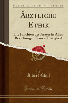 Ärztliche Ethik Die Pflichten des Arztes in Allen Beziehungen Seiner Thätigkeit Classic Reprint