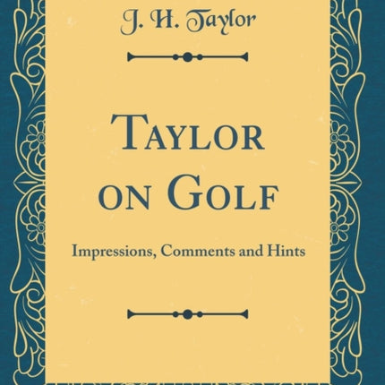 Taylor on Golf Impressions Comments and Hints Classic Reprint