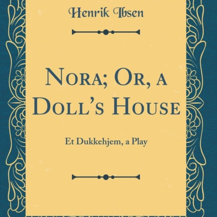 Nora Or a Dolls House Et Dukkehjem a Play Classic Reprint