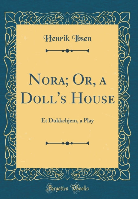 Nora Or a Dolls House Et Dukkehjem a Play Classic Reprint