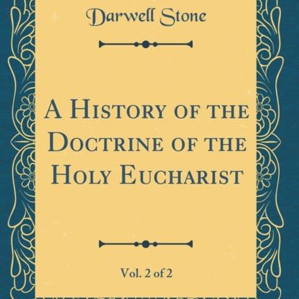 A History of the Doctrine of the Holy Eucharist Vol. 2 of 2 Classic Reprint