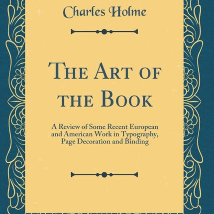 The Art of the Book: A Review of Some Recent European and American Work in Typography, Page Decoration and Binding (Classic Reprint)