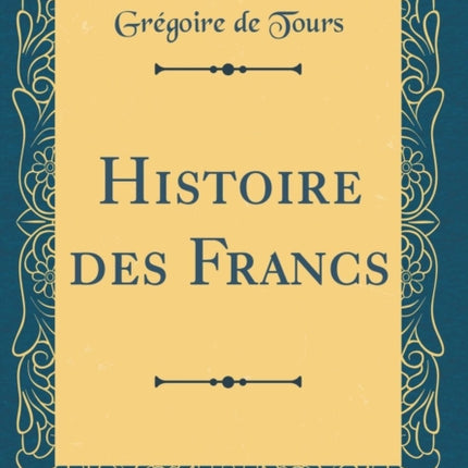 Histoire des Francs Classic Reprint