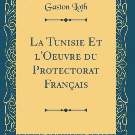 La Tunisie Et lOeuvre du Protectorat Français Classic Reprint