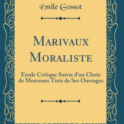 Marivaux Moraliste: Étude Critique Suivie d'un Choix de Morceaux Tirés de Ses Ouvrages (Classic Reprint)