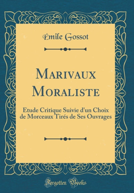 Marivaux Moraliste: Étude Critique Suivie d'un Choix de Morceaux Tirés de Ses Ouvrages (Classic Reprint)