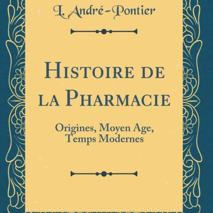 Histoire de la Pharmacie Origines Moyen Age Temps Modernes Classic Reprint