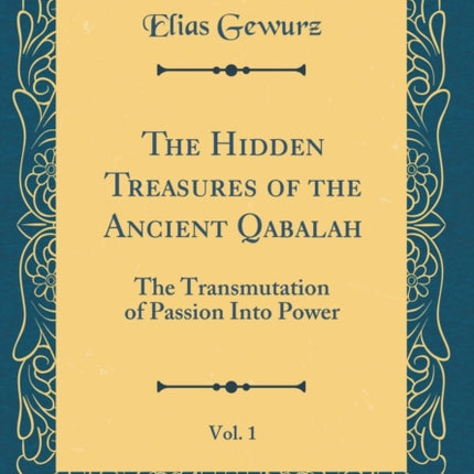 The Hidden Treasures of the Ancient Qabalah Vol. 1 The Transmutation of Passion Into Power Classic Reprint