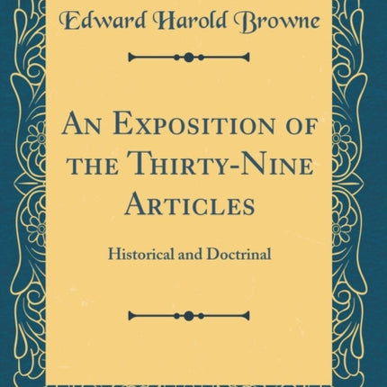 An Exposition of the ThirtyNine Articles Historical and Doctrinal Classic Reprint