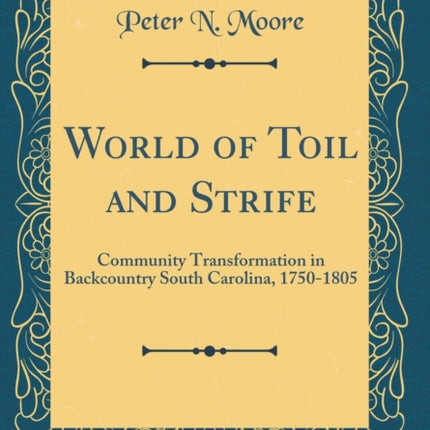 World of Toil and Strife: Community Transformation in Backcountry South Carolina, 1750-1805 (Classic Reprint)