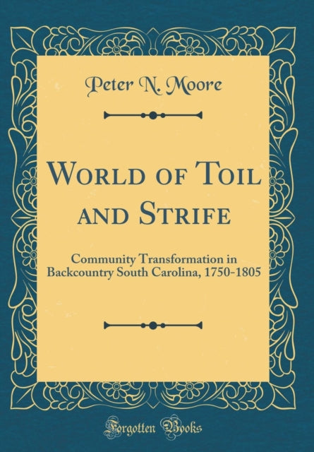 World of Toil and Strife: Community Transformation in Backcountry South Carolina, 1750-1805 (Classic Reprint)