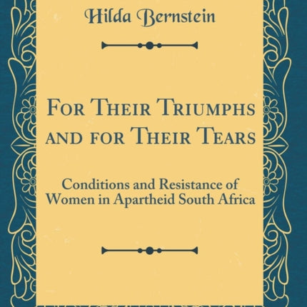 For Their Triumphs and for Their Tears Conditions and Resistance of Women in Apartheid South Africa Classic Reprint