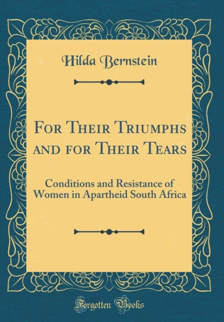 For Their Triumphs and for Their Tears Conditions and Resistance of Women in Apartheid South Africa Classic Reprint