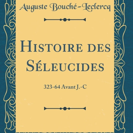 Histoire des Séleucides 32364 Avant J.C Classic Reprint