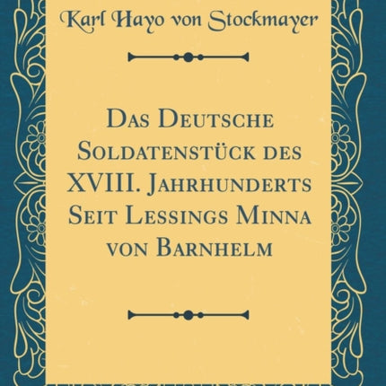 Das Deutsche Soldatenstück des XVIII. Jahrhunderts Seit Lessings Minna von Barnhelm Classic Reprint