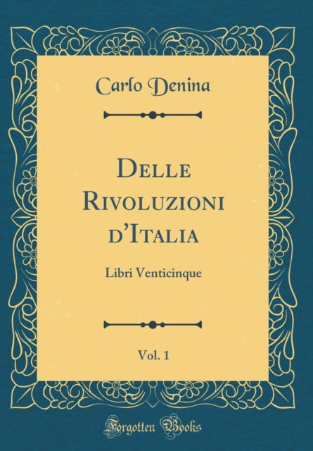 Delle Rivoluzioni dItalia Vol. 1 Libri Venticinque Classic Reprint