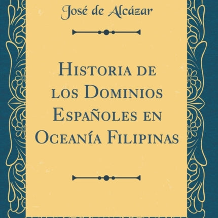 Historia de los Dominios Espaoles en Oceana Filipinas Classic Reprint