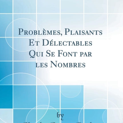 Problmes Plaisants Et Dlectables Qui Se Font par les Nombres Classic Reprint