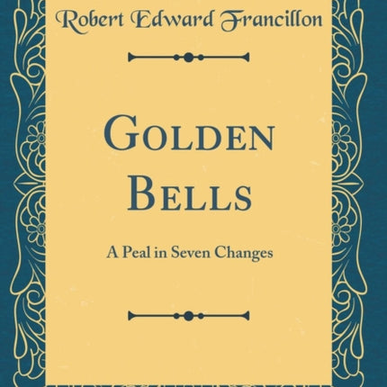 Golden Bells A Peal in Seven Changes Classic Reprint