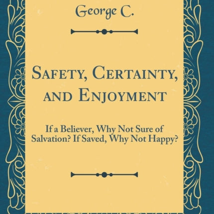 Safety Certainty and Enjoyment If a Believer Why Not Sure of Salvation If Saved Why Not Happy Classic Reprint