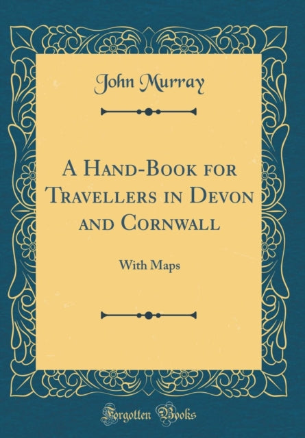 A Hand-Book for Travellers in Devon and Cornwall: With Maps (Classic Reprint)