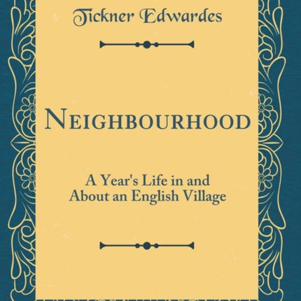 Neighbourhood A Years Life in and About an English Village Classic Reprint