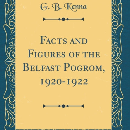 Facts and Figures of the Belfast Pogrom 19201922 Classic Reprint