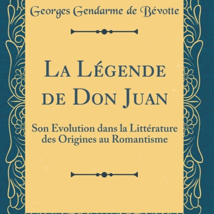 La Légende de Don Juan Son Évolution dans la Littérature des Origines au Romantisme Classic Reprint