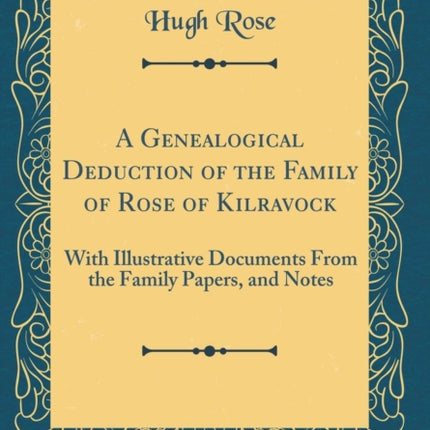 A Genealogical Deduction of the Family of Rose of Kilravock With Illustrative Documents From the Family Papers and Notes Classic Reprint